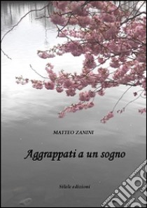 Aggrappati a un sogno libro di Zanini Matteo