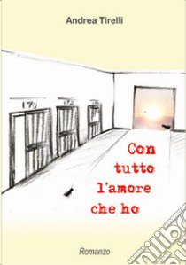 Con tutto l'amore che ho libro di Tirelli Andrea