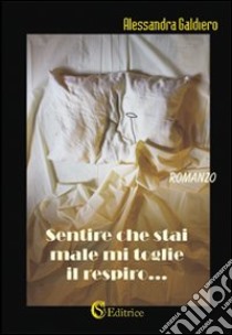 Sentire che stai male mi toglie il respiro... libro di Galdiero Alessandra