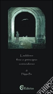 Laddove fine e principio coincidono libro di Pio Filippo