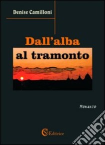 Dall'alba al tramonto libro di Camilloni Denise