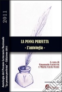 La penna perfetta. L'antologia 2011 libro di Laruccia E. (cur.); Ivone M. L. (cur.)