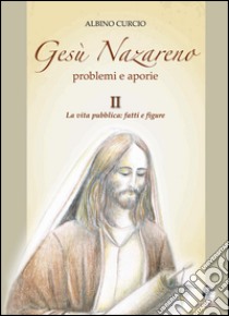 Gesù Nazareno. Problemi e aporie. Vol. 2: La vita pubblica. Fatti e figure libro di Curcio Albino