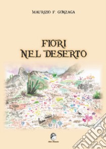 Fiori nel deserto libro di Gonzaga Maurizio F.