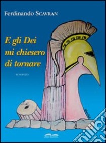 E gli Dei mi chiesero di tornare libro di Scavran Ferdinando