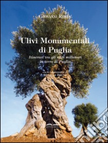 Ulivi monumentali di Puglia. Itinerari tra gli ulivi millenari in terra di Puglia. Ediz. illustrata libro di Resta Giovanni