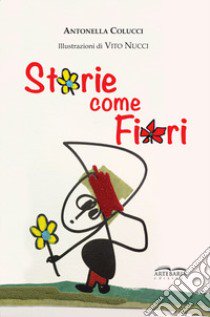 Storie come fiori. Per sentirsi meno soli, perché siamo io e te e con la fantasia siamo in tre! Ediz. illustrata libro di Colucci Antonella