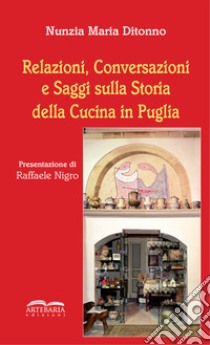 Relazioni, conversazioni e saggi sulla storia della cucina in Puglia. Nuova ediz. libro di Ditonno Nunzia Maria