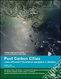 Post carbon cities. Come affrontare l'incertezza energetica e climatica. Una guida al picco del petrolio e al riscaldamento globale libro di Lerch Daniel