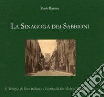 La sinagoga dei Sabbioni. Il tempio di rito italiano a Ferrara da Ser Mele ai Finzi Contini libro di Ravenna Paolo