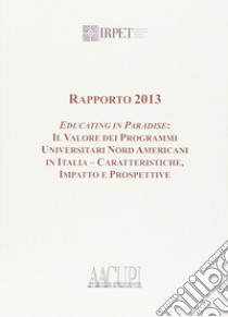 Rapporto 2013. Educating in paradise. Il valore dei programmi universitari nord americani in Italia, caratteristiche impatto e prospetti libro di Prebys P. (cur.)