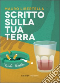 Scritto sulla tua terra libro di Libertella Mauro