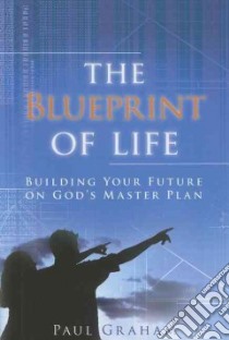 The blueprint of life. Building your future on god's master plan libro di Graham Paul