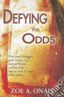 Defying the odds. One man's struggle and victory over mental illness and his wife whose trust in god never failed libro di Onah Zoe A.