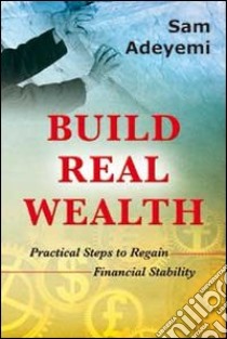 Build real wealth. Pratical steps to regain financial stability libro di Adeyemi Sam