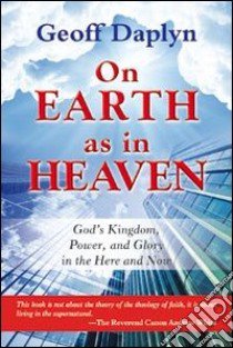 On earth as in heaven. God's kingdom, power, and glory in the here and now libro di Daplyn Geoff