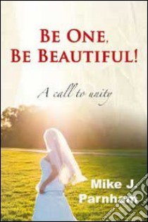 Be one, be beautiful! A call to unity libro di Parnham Mike J.