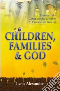 Children, families & God. Drawing the generations together to change the world libro di Lynn Alexander