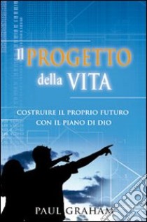 Il progetto della vita. Costruire il proprio futuro con il piano di Dio libro di Graham Paul