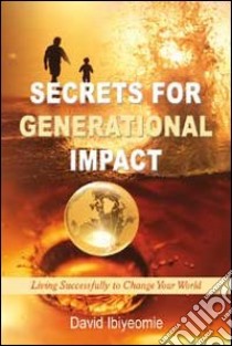 Secrets for generational impact. Living successfully to change your world libro di Ibiyeomie David