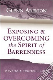 Exposing & overcoming the spirit of barrenness. Keys to a fruitful li fe libro di Arekion Glenn