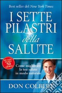 I sette pilastri della salute. Come migliorare la tua salute in modo naturale libro di Colbert Don