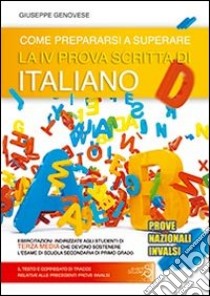 Come prepararsi a superare la 4ª prova scritta di italiano. Prove nazionali INVALSI esame scuola secondaria di primo grado libro di Genovese Giuseppe