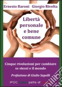 Libertà personale e bene comune. Cinque rivoluzioni per cambiare se stessi e il mondo libro di Rivolta Giorgio; Baroni Ernesto