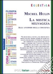 La mistica selvaggia. Agli antipodi della coscienza libro di Hulin Michel