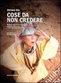 Cose da non credere. Medium, extraterrestri, oroscopi, medicine alternative e altri argomenti discutibili libro di Oss Stefano