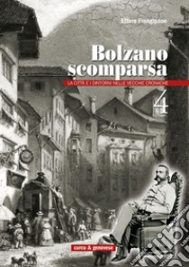 Bolzano scomparsa. La città e i dintorni nelle vecchie cronache. Vol. 4 libro di Frangipane Ettore