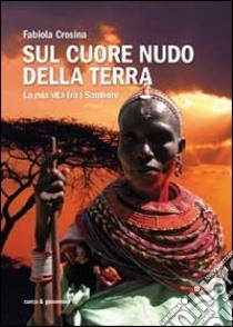 Sul cuore nudo della terra. La mia vita tra i Samburu libro di Crosina Fabiola