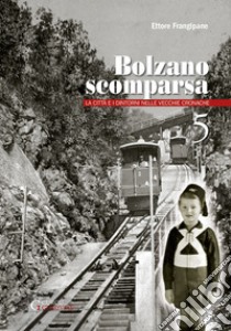 Bolzano scomparsa. La città e i dintorni nelle vecchie cronache. Vol. 5 libro di Frangipane Ettore