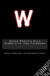 Guida pratica alla pubblicità con Facebook libro di Ferrando Nicola - Cittadini Alessandro