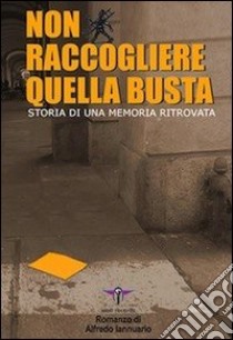 Non raccogliere quella busta. Storia di una memoria ritrovata libro di Iannuario Alfredo; Iannuario A. (cur.)