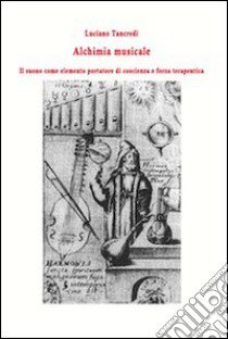 Alchimia musicale. Il suono come elemento portatore di coscienza e forza terapeutica libro di Tancredi Luciano