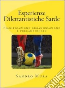 Esperienze dilettantistiche sarde. Pianificazione, organizzazione e precampionato libro di Mura Sandro