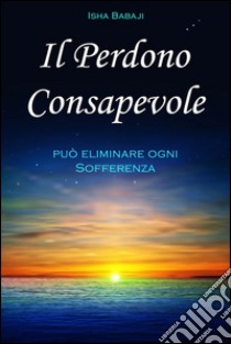 Il perdono consapevole può eliminare ogni sofferenza libro di Isha Babaji