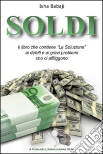 Soldi. Il libro che contiene «La soluzione» ai debiti e ai gravi problemi che ci affliggono libro di Isha Babaji