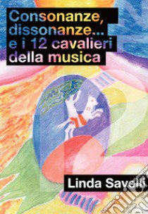 Consonanze, dissonanze... e i 12 cavalieri della musica libro di Savelli Linda; Savelli W. (cur.)