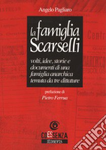 La famiglia Scarselli. Volti, idee, storie e documenti di una famiglia anarchica temuta da tre dittature libro di Pagliaro Angelo