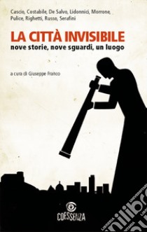 La città invisibile. Nove storie, nove sguardi, un luogo libro di Franco G. (cur.)