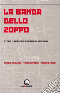 La banda dello zoppo. Storie di resistenza armata al fascismo libro di Pagliaro Angelo; Capecchi Marco; Poggi Fabrizio