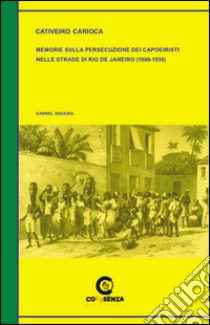 Cativeiro Carioca. Memorie sulla persecuzione dei capoeiristi nelle strade di Rio de Janeiro (1888-1930) libro di Siqueira Gabriel