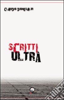 Scritti ultrà libro di Dionesalvi Claudio