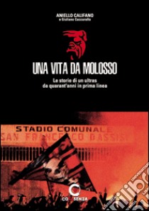 Una vita da molosso. Le storie di un ultras da quarant'anni in prima linea libro di Califano Aniello; Cuccurullo Giuliano