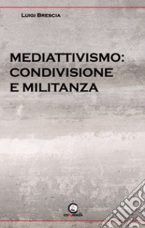 Mediattivismo: condivisione e militanza libro di Brescia Luigi