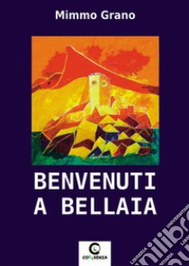 Benvenuti a Bellaia libro di Grano Mimmo