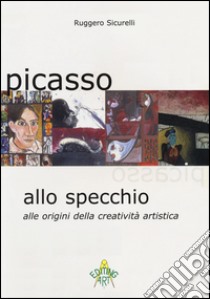 Picasso allo specchio. Alle origini della creatività artistica. Ediz. italiana e inglese libro di Sicurelli Ruggero