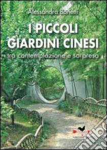 I piccoli giardini cinesi tra contemplazione e sorpresa. Ediz. illustrata libro di Bonetti Alessandra